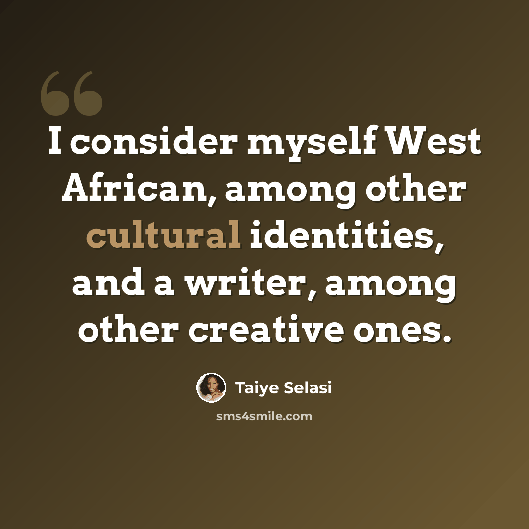 “I consider myself West African, among other cultural identities, and a writer, among other creative ones.” quote by Taiye Selasi