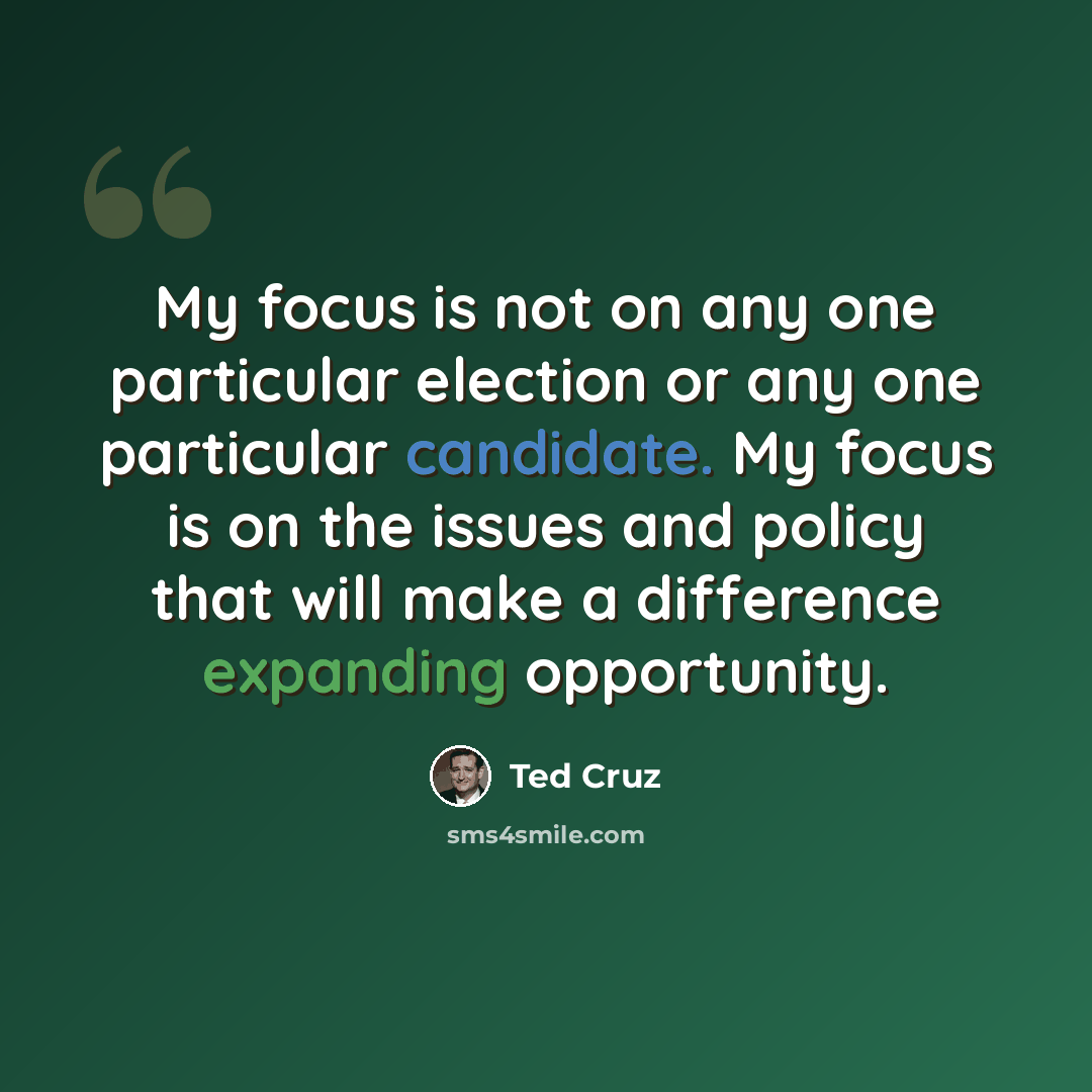 “My focus is not on any one particular election or any one particular candidate. My focus is on the issues and policy that will make a difference expanding opportunity.” quote by Ted Cruz