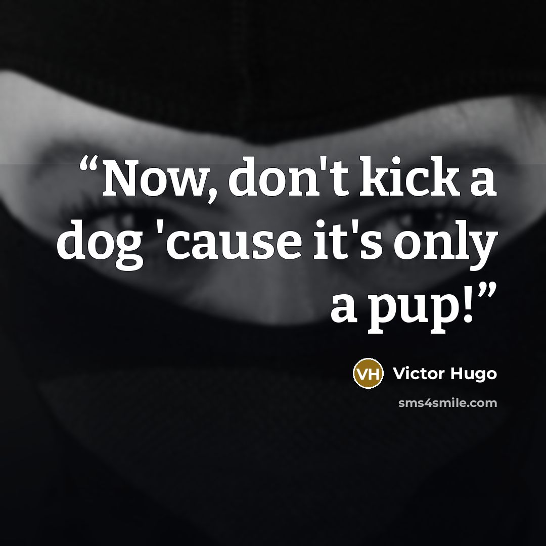 “Now, don't kick a dog 'cause it's only a pup!” quote by Victor Hugo
