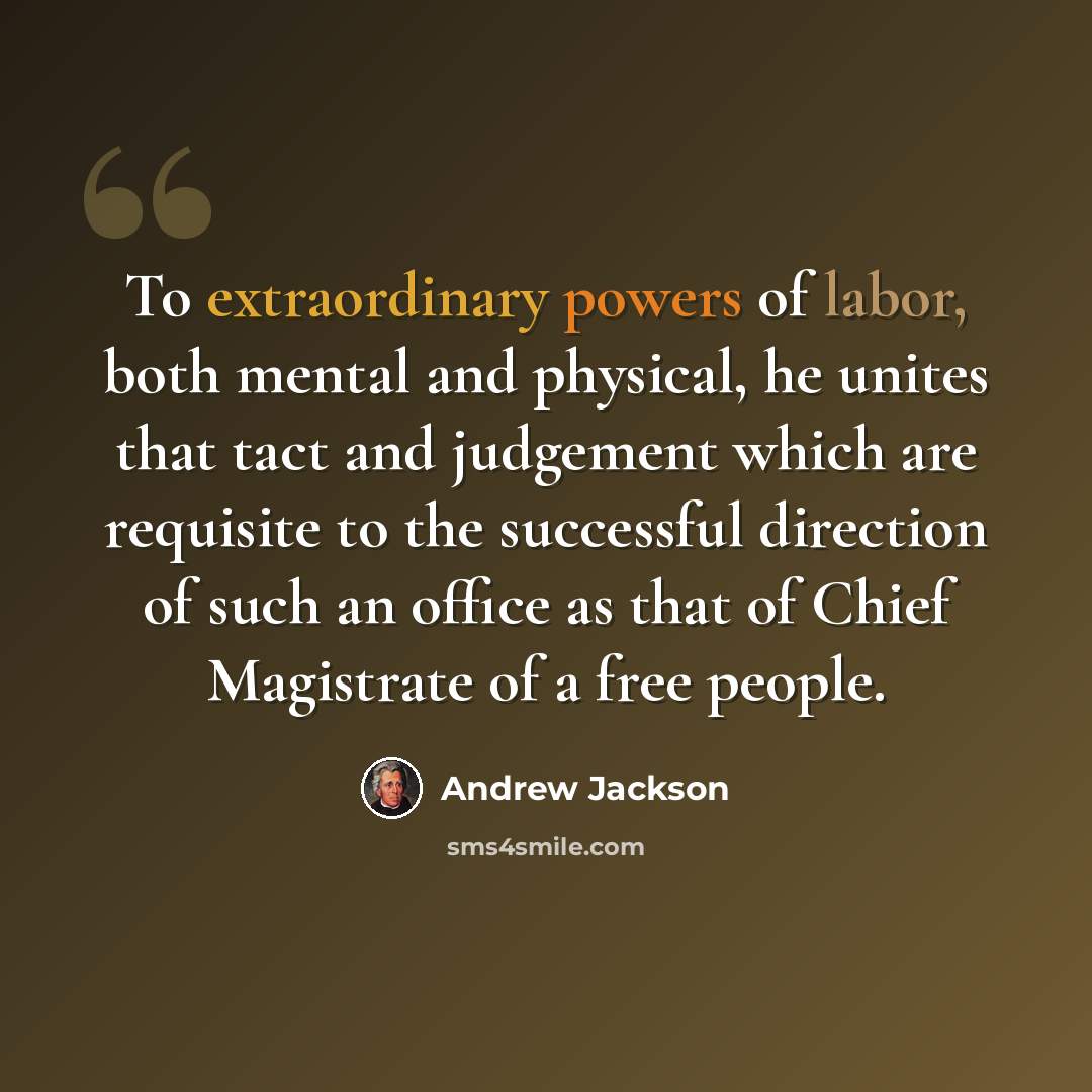 “To extraordinary powers of labor, both mental and physical, he unites that tact and judgement which are requisite to the successful direction of such an office as that of Chief Magistrate of a free people.” quote by Andrew Jackson