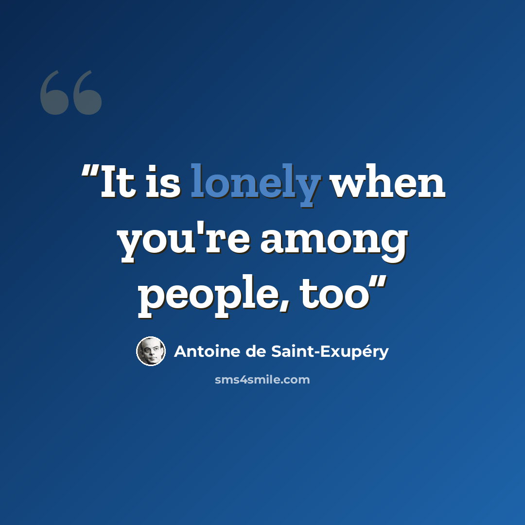“It is lonely when you're among people, too” quote by Antoine de Saint-Exupéry