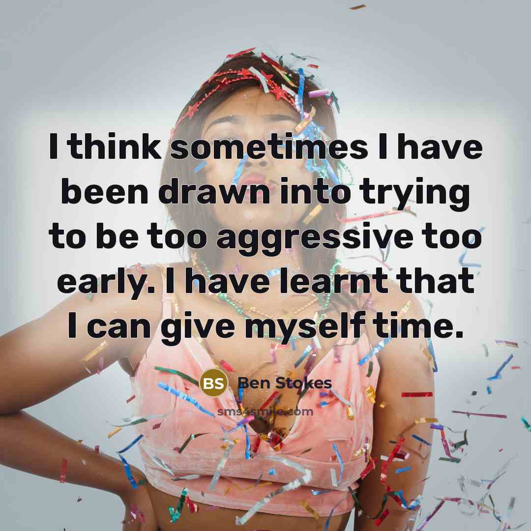“I think sometimes I have been drawn into trying to be too aggressive too early. I have learnt that I can give myself time.” quote by Ben Stokes
