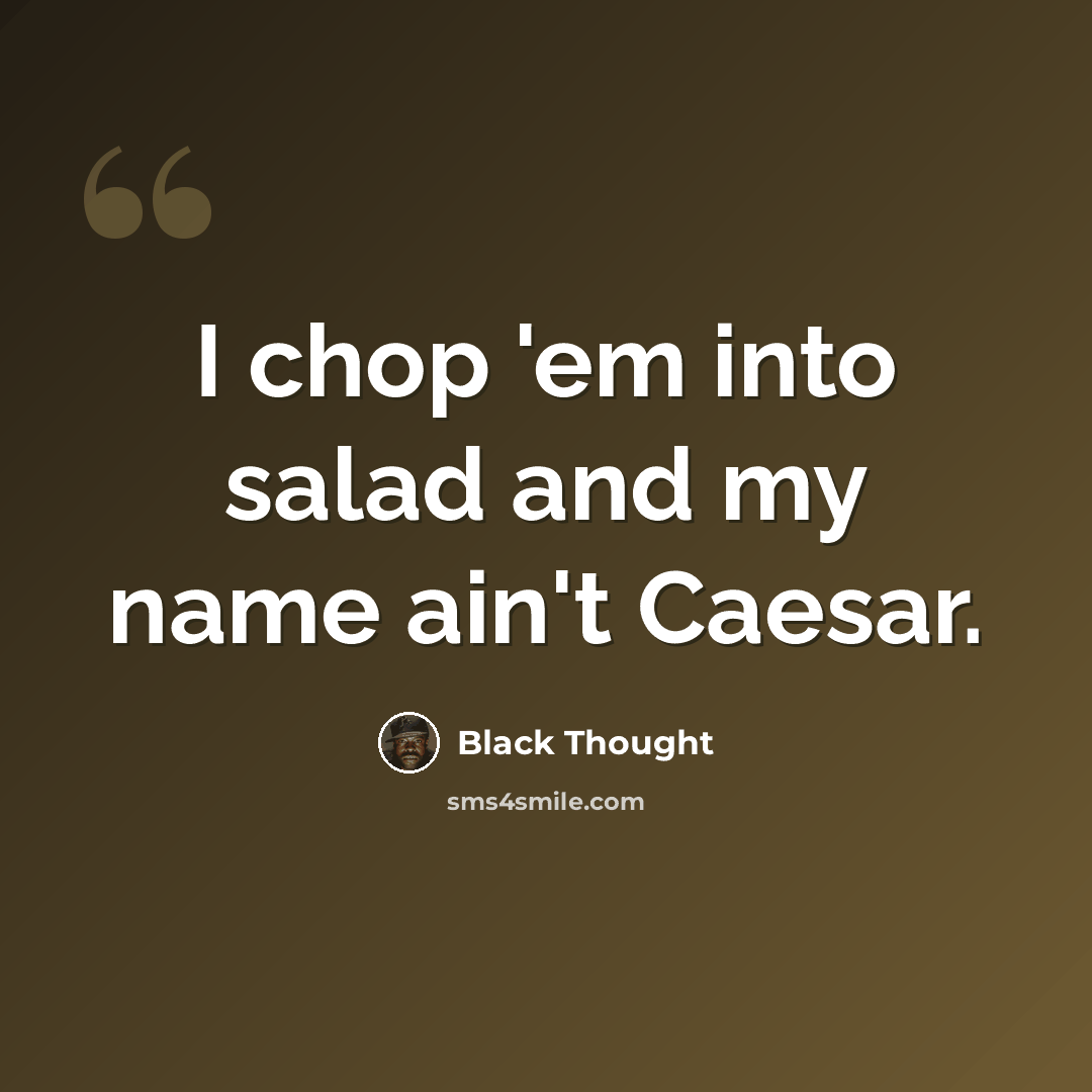 “I chop 'em into salad and my name ain't Caesar.” quote by Black Thought