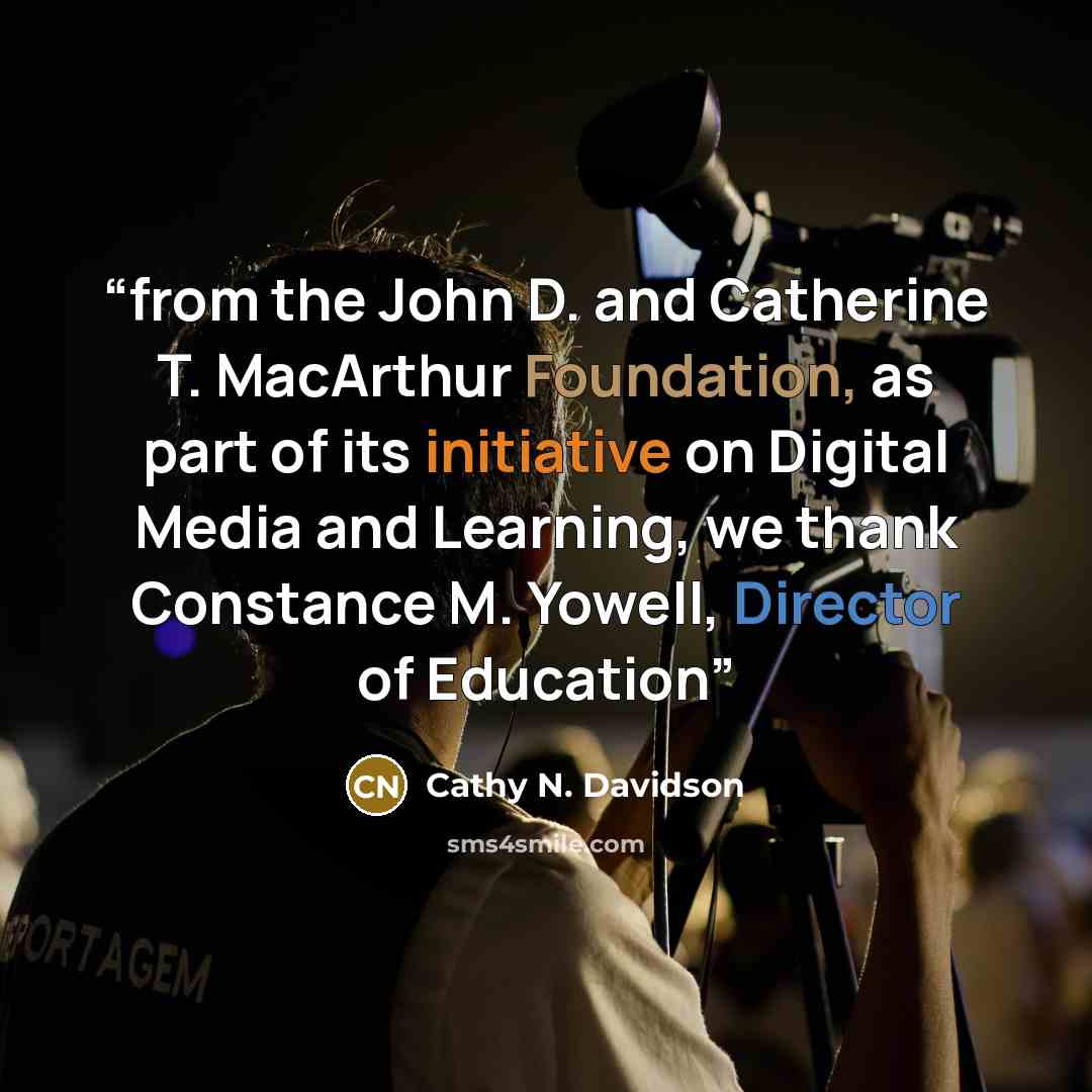 “from the John D. and Catherine T. MacArthur Foundation, as part of its initiative on Digital Media and Learning, we thank Constance M. Yowell, Director of Education” quote by Cathy N. Davidson