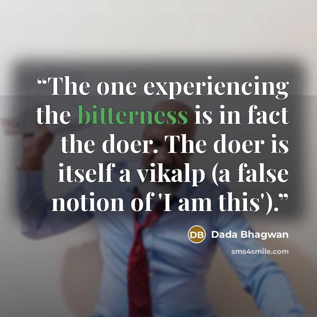 “The one experiencing the bitterness is in fact the doer. The doer is itself a vikalp (a false notion of 'I am this').” quote by Dada Bhagwan
