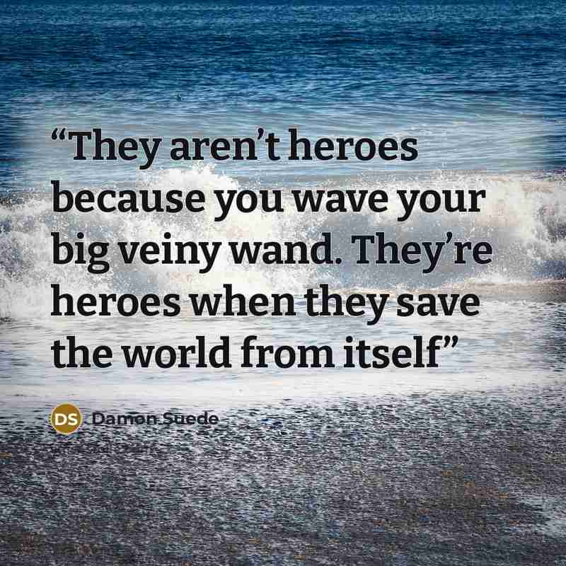“They aren’t heroes because you wave your big veiny wand. They’re heroes when they save the world from itself” quote by Damon Suede