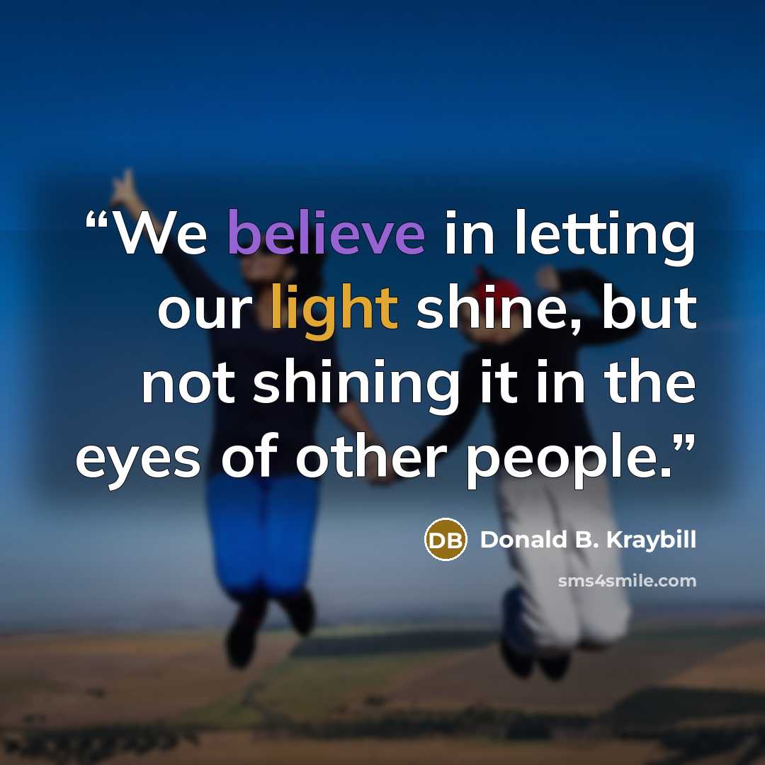 “We believe in letting our light shine, but not shining it in the eyes of other people.” quote by Donald B. Kraybill