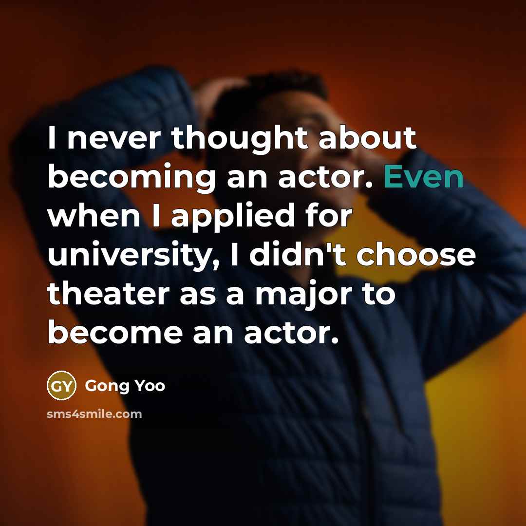 “I never thought about becoming an actor. Even when I applied for university, I didn't choose theater as a major to become an actor.” quote by Gong Yoo