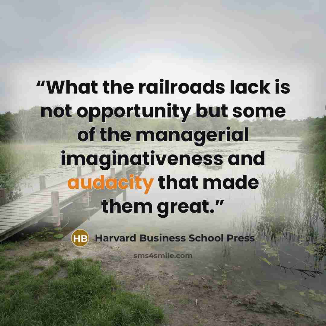“What the railroads lack is not opportunity but some of the managerial imaginativeness and audacity that made them great.” quote by Harvard Business School Press