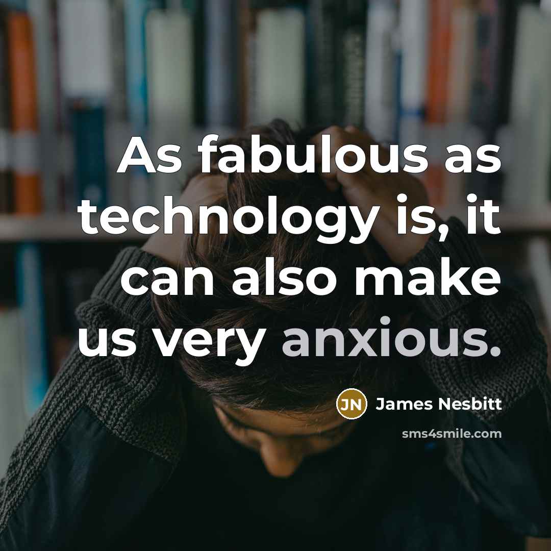 “As fabulous as technology is, it can also make us very anxious.” quote by James Nesbitt