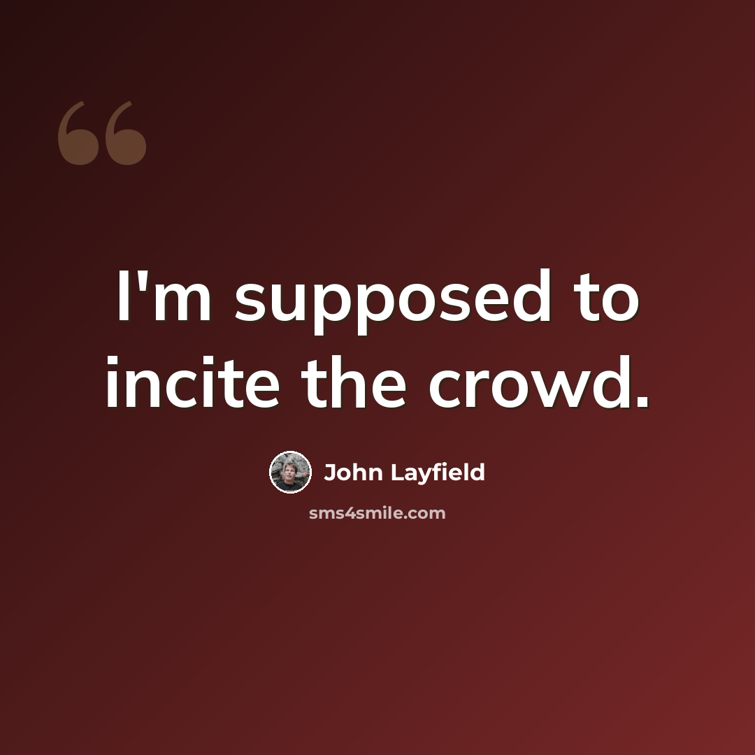 “I'm supposed to incite the crowd.” quote by John Layfield
