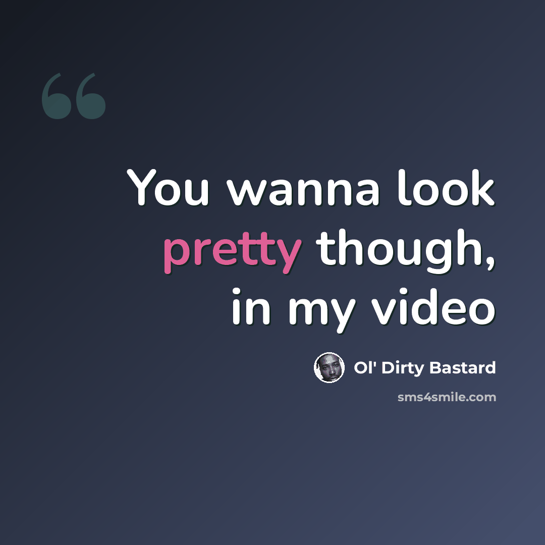 “You wanna look pretty though, in my video” quote by Ol' Dirty Bastard