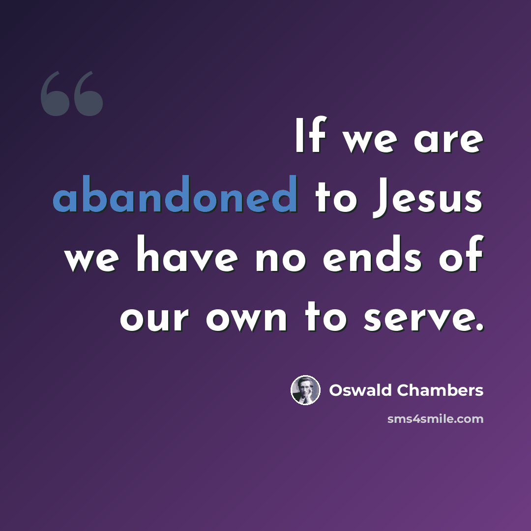 “If we are abandoned to Jesus we have no ends of our own to serve.” quote by Oswald Chambers