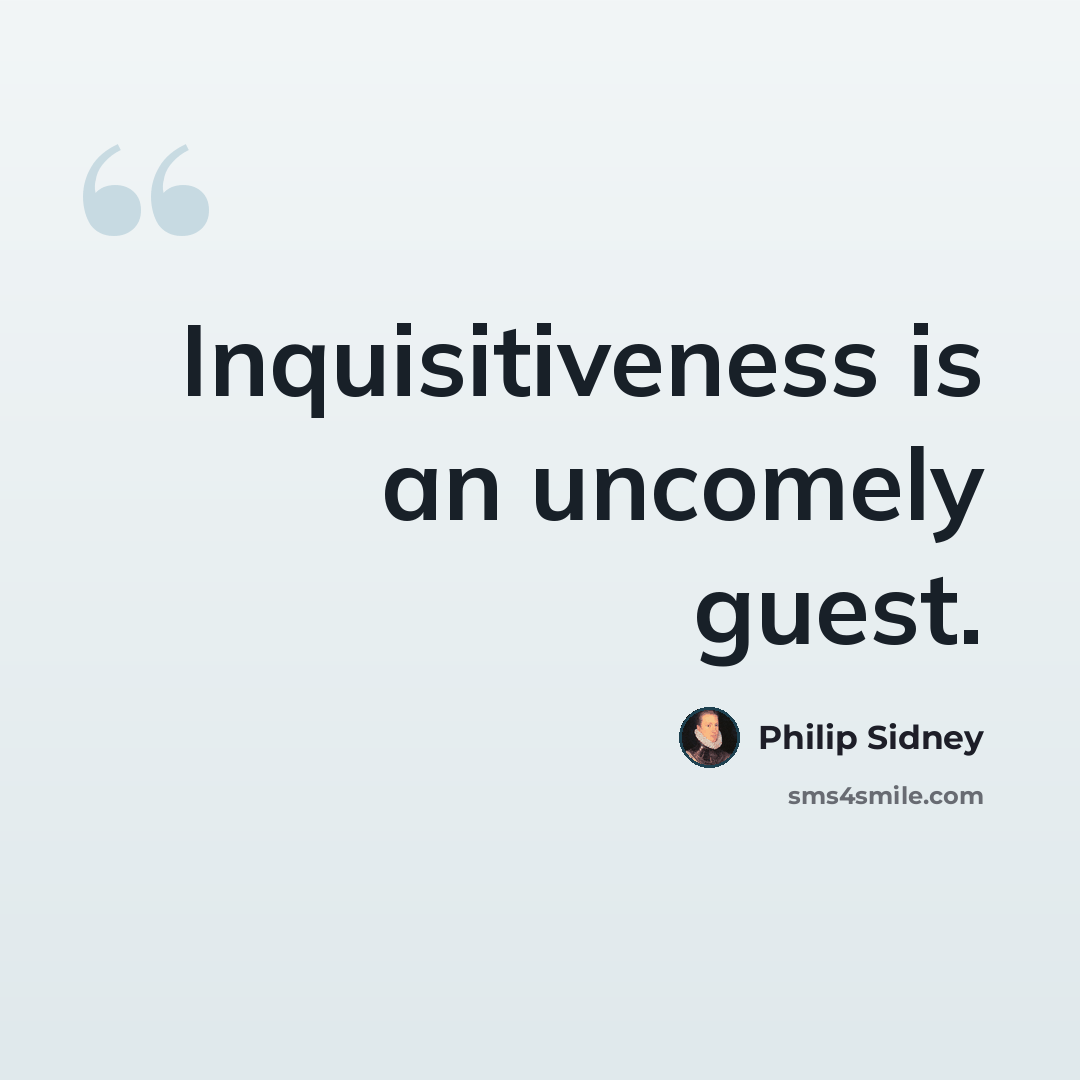 “Inquisitiveness is an uncomely guest.” quote by Philip Sidney