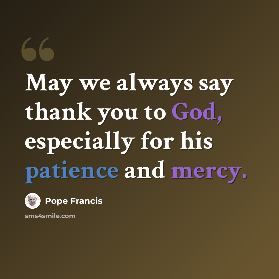 “May we always say thank you to God, especially for his patience and mercy.” quote by Pope Francis