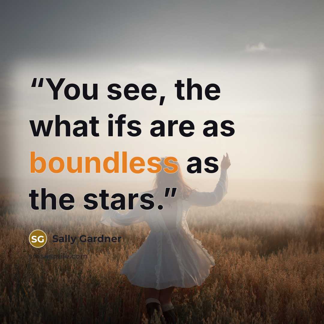 “You see, the what ifs are as boundless as the stars.” quote by Sally Gardner