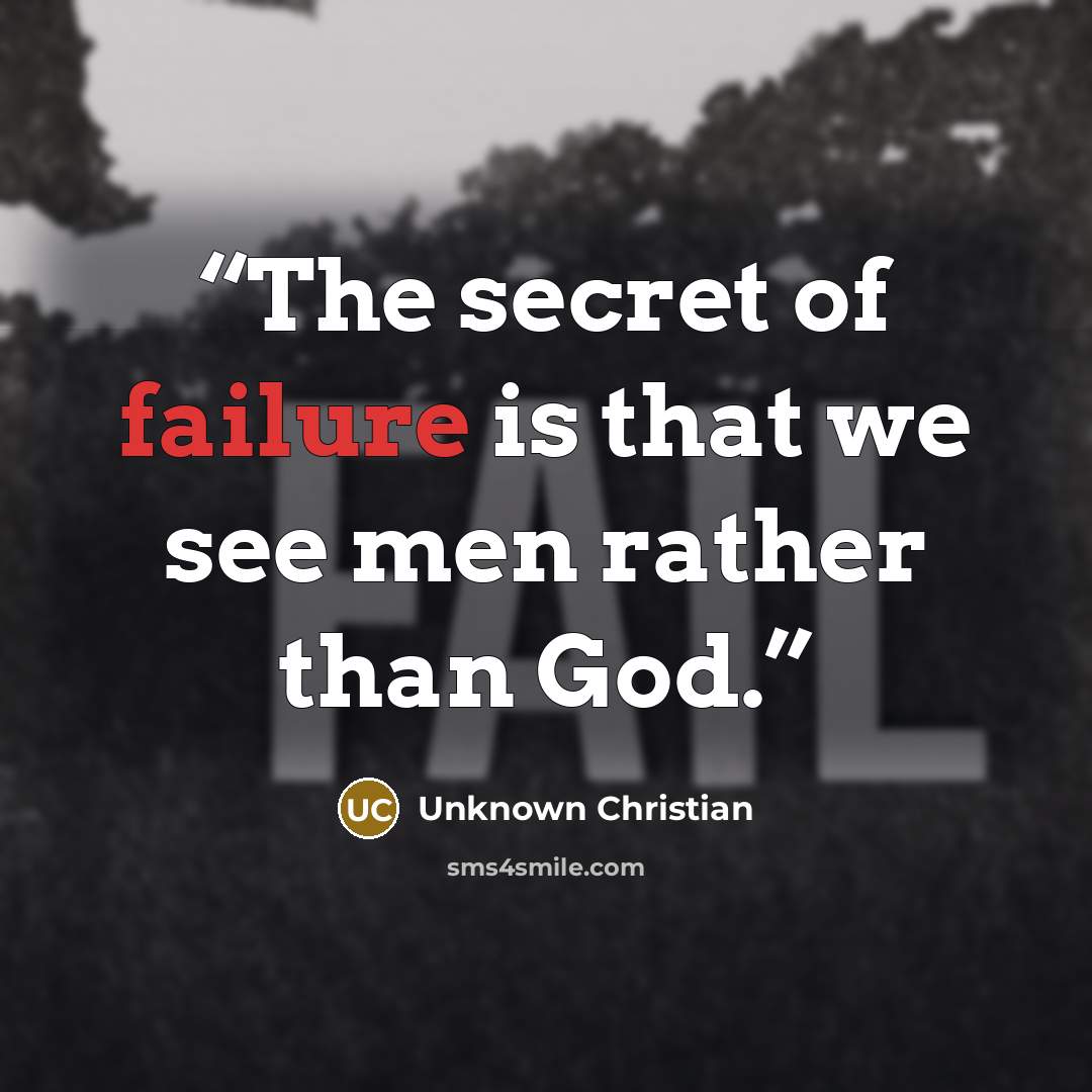 “The secret of failure is that we see men rather than God.” quote by Unknown Christian