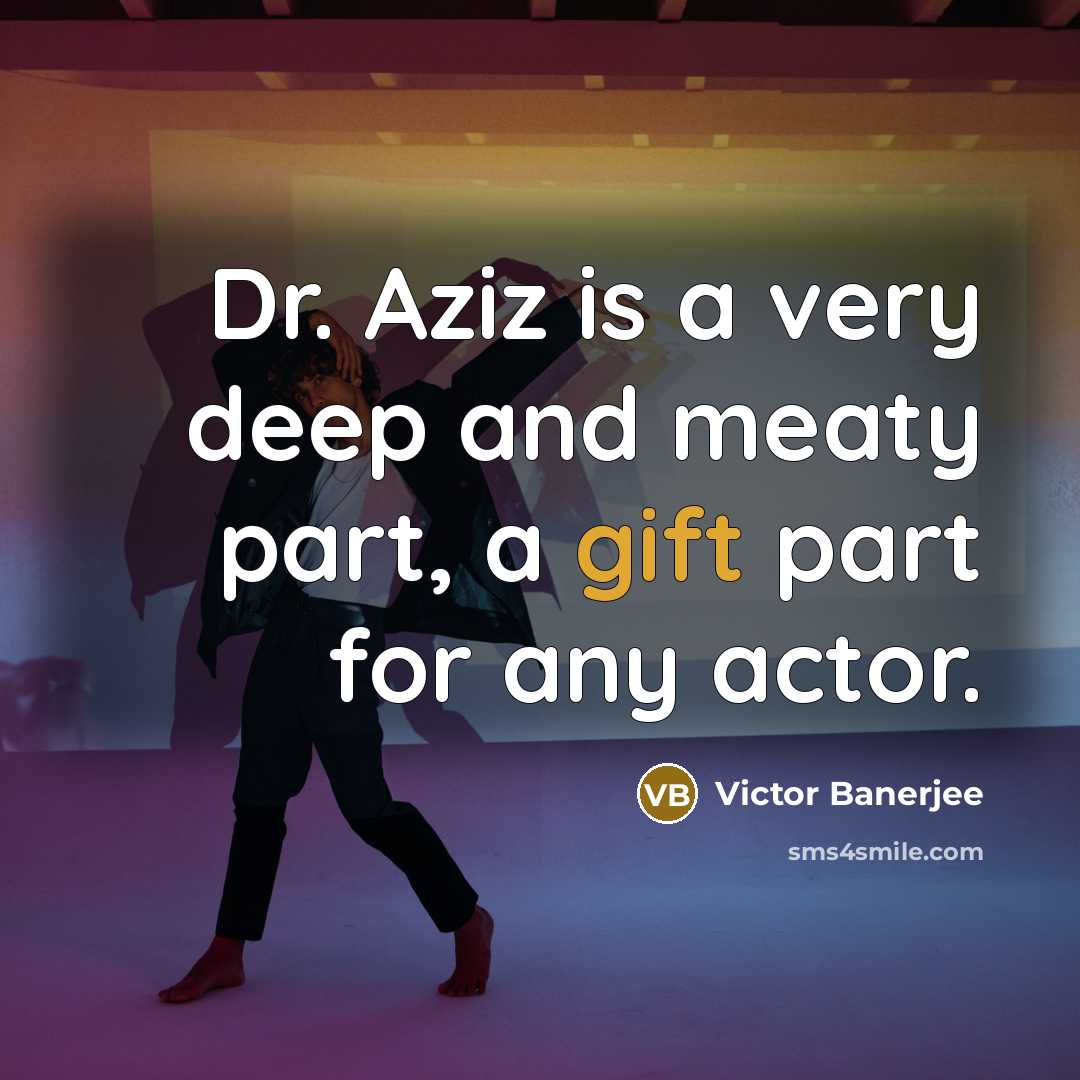 “Dr. Aziz is a very deep and meaty part, a gift part for any actor.” quote by Victor Banerjee