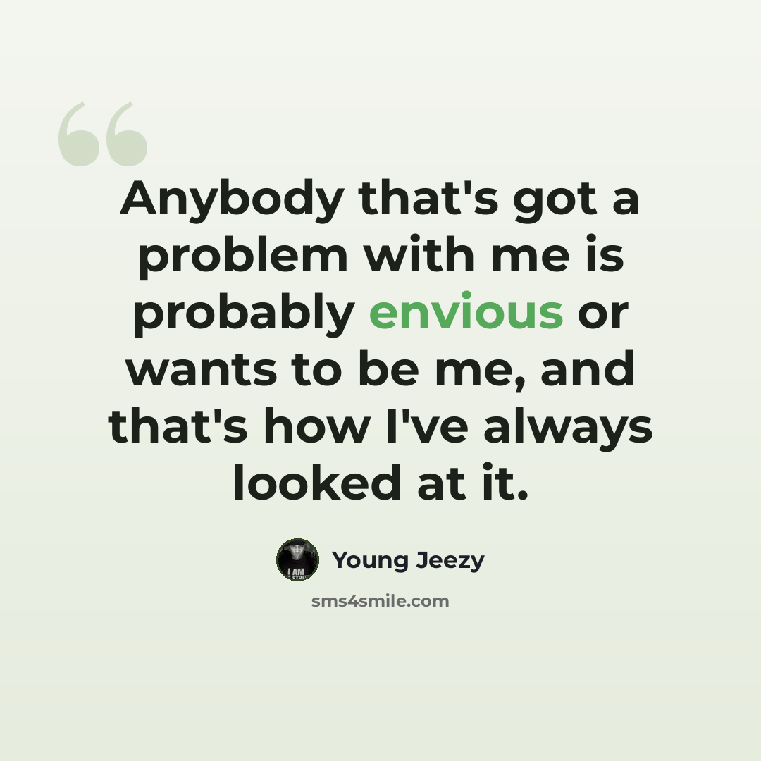 “Anybody that's got a problem with me is probably envious or wants to be me, and that's how I've always looked at it.” quote by Young Jeezy