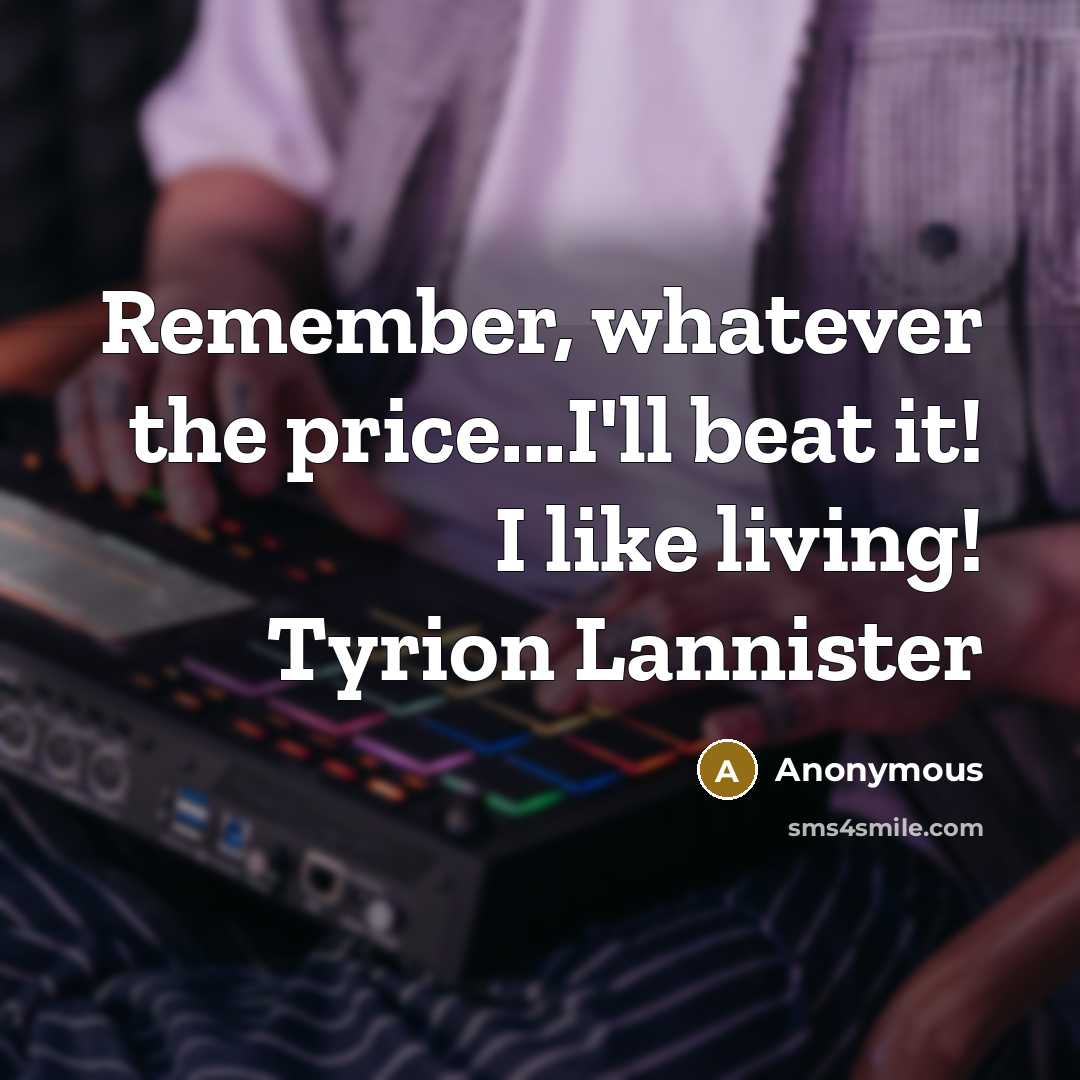 “Remember, whatever the price...I'll beat it! I like living! Tyrion Lannister” quote by Anonymous