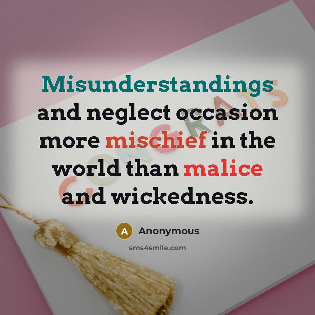 “Misunderstandings and neglect occasion more mischief in the world than malice and wickedness.” quote by Anonymous