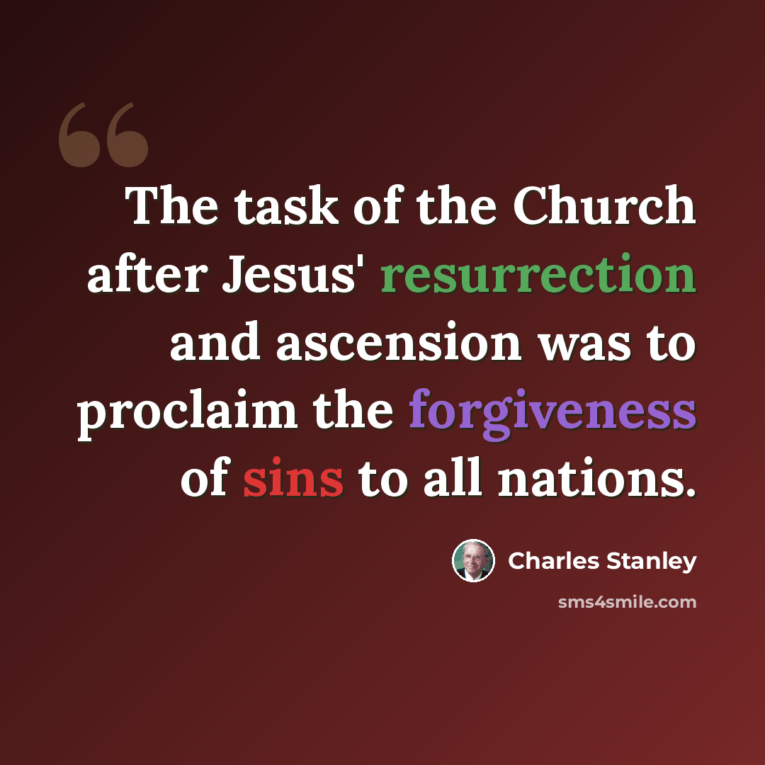 “The task of the Church after Jesus' resurrection and ascension was to proclaim the forgiveness of sins to all nations.” quote by Charles Stanley
