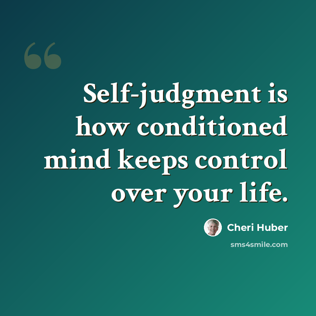 “Self-judgment is how conditioned mind keeps control over your life.” quote by Cheri Huber