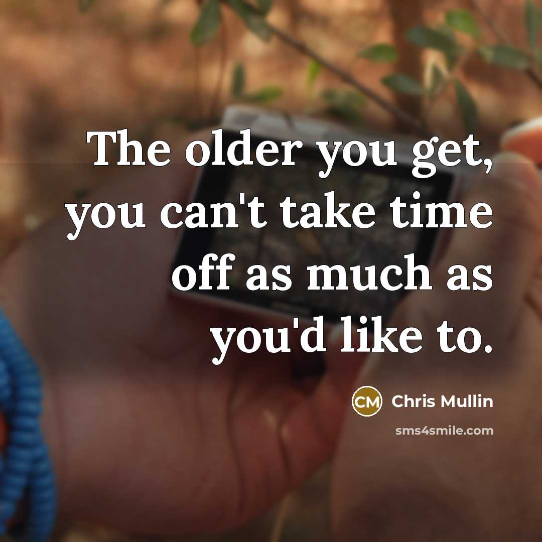 “The older you get, you can't take time off as much as you'd like to.” quote by Chris Mullin