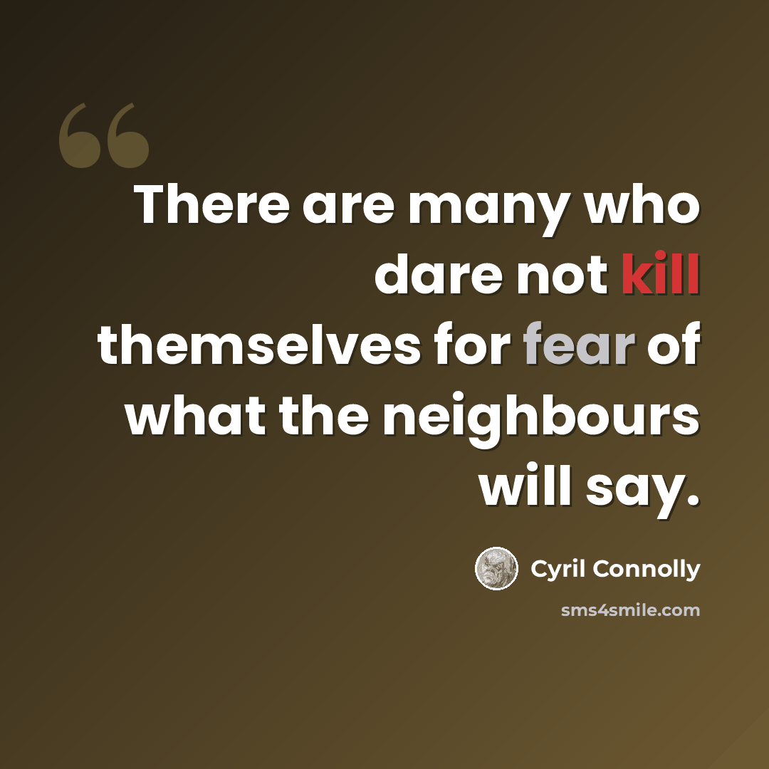 “There are many who dare not kill themselves for fear of what the neighbours will say.” quote by Cyril Connolly