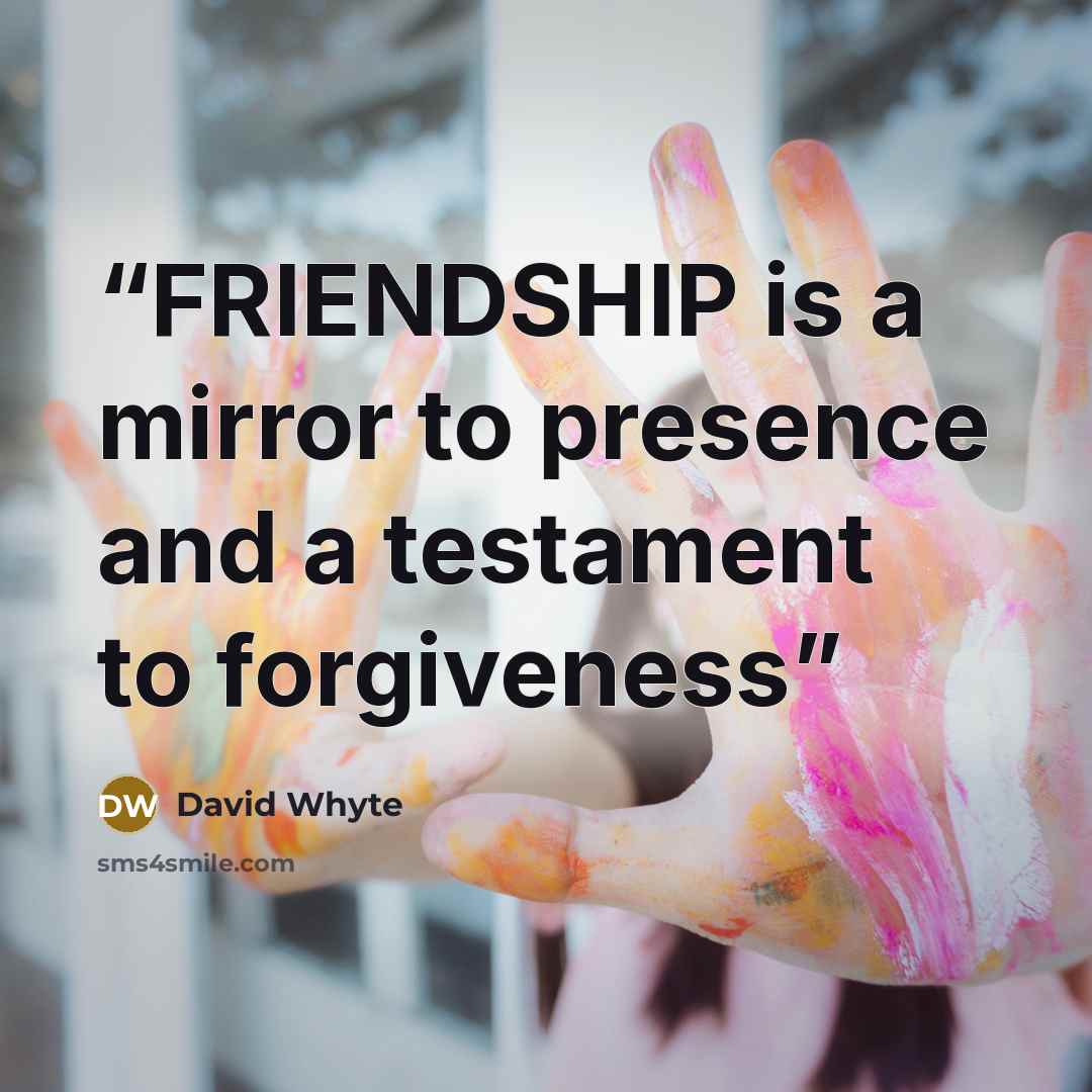 “FRIENDSHIP is a mirror to presence and a testament to forgiveness” quote by David Whyte
