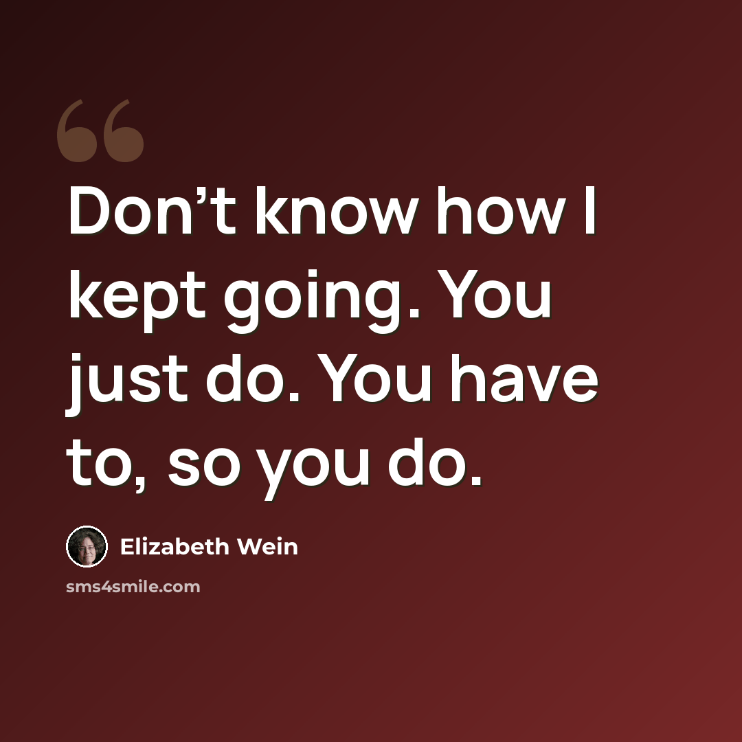 “Don't know how I kept going. You just do. You have to, so you do.” quote by Elizabeth Wein
