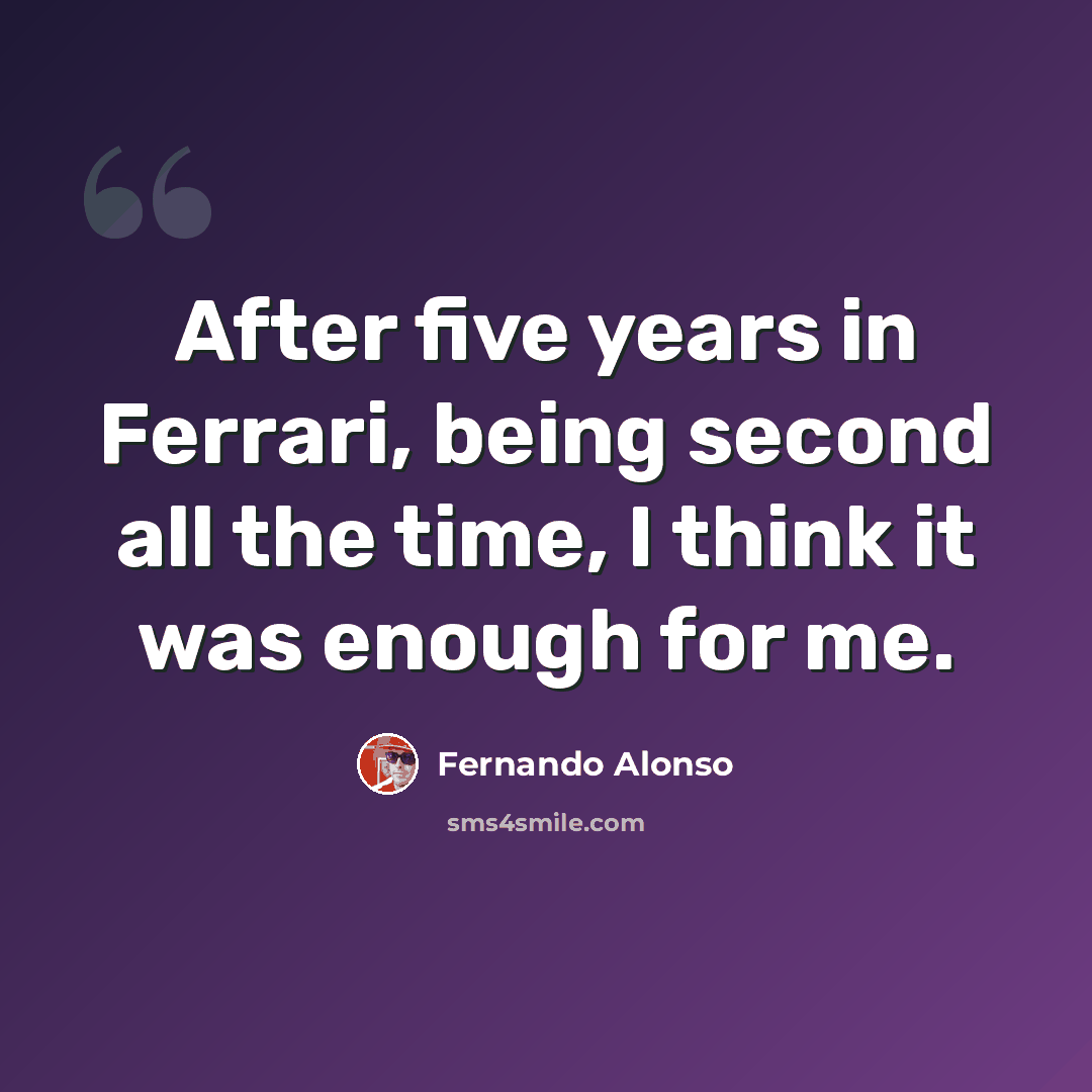 “After five years in Ferrari, being second all the time, I think it was enough for me.” quote by Fernando Alonso