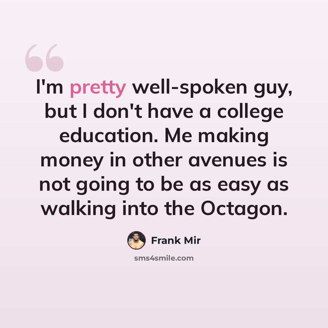 “I'm pretty well-spoken guy, but I don't have a college education. Me making money in other avenues is not going to be as easy as walking into the Octagon.” quote by Frank Mir