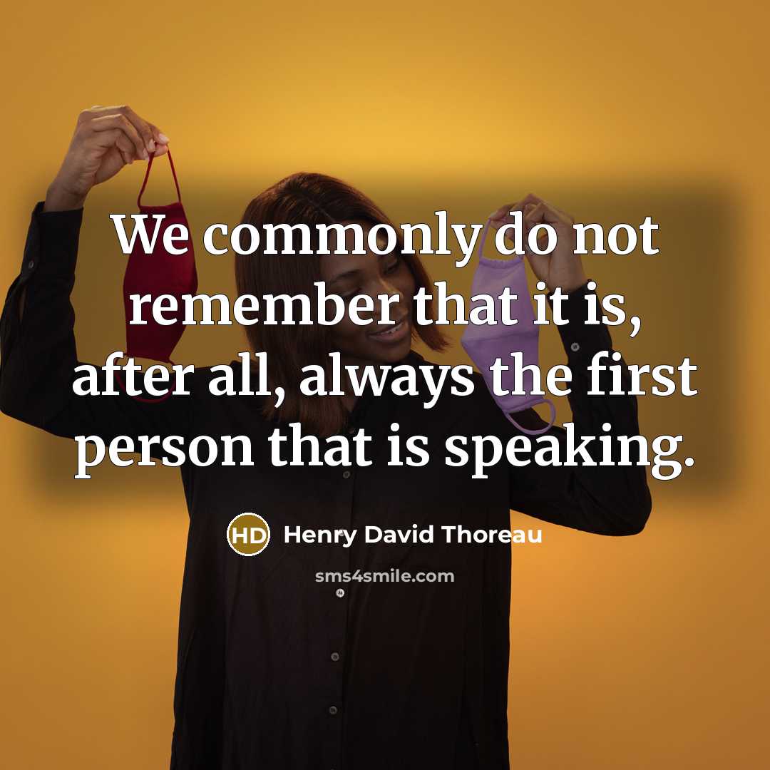 “We commonly do not remember that it is, after all, always the first person that is speaking.” quote by Henry David Thoreau