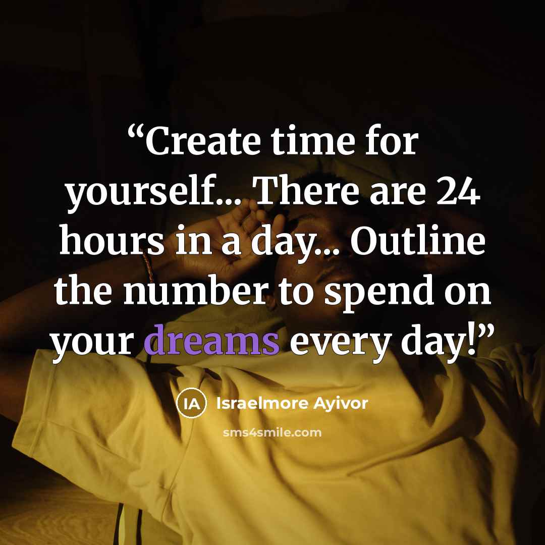 “Create time for yourself... There are 24 hours in a day... Outline the number to spend on your dreams every day!” quote by Israelmore Ayivor