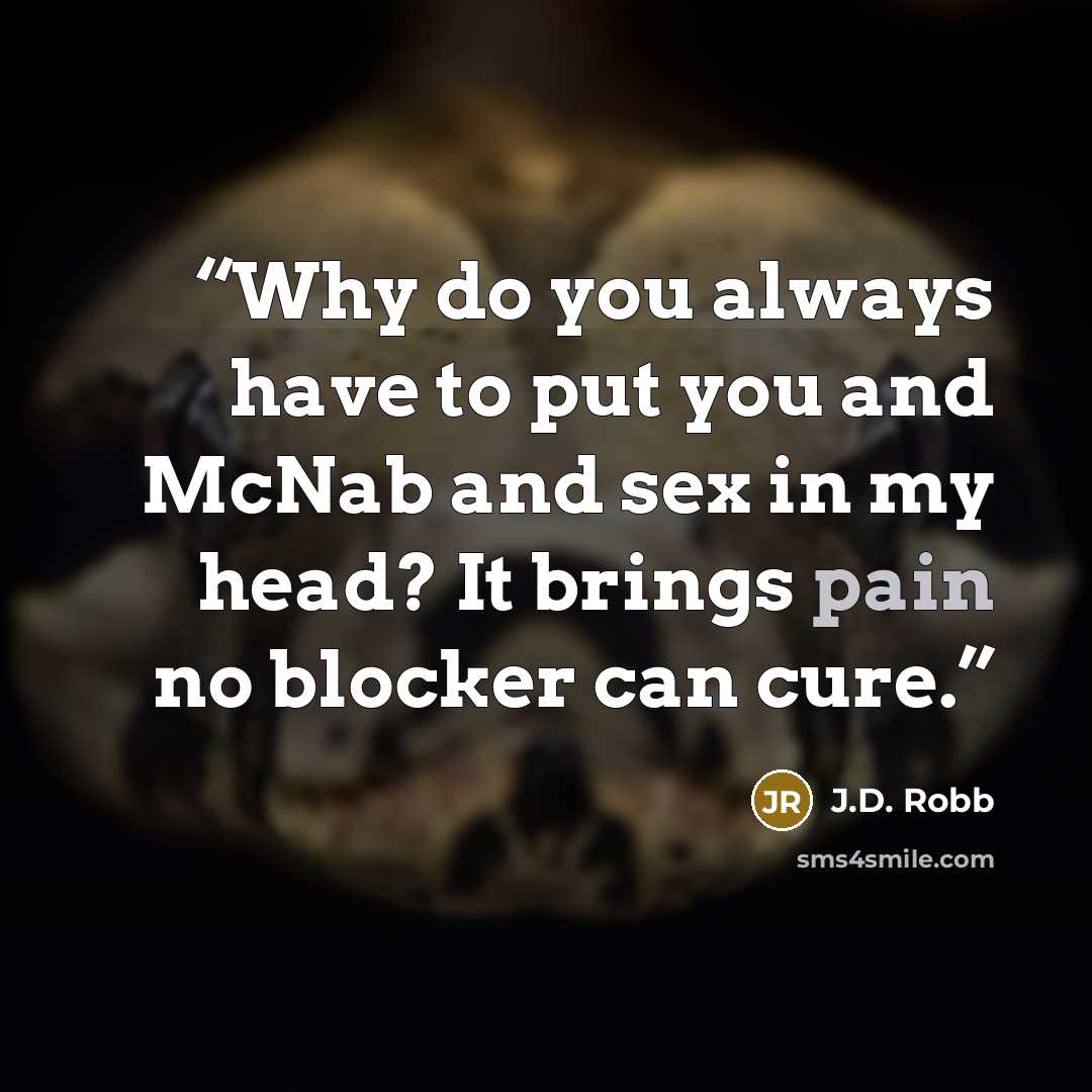 “Why do you always have to put you and McNab and sex in my head? It brings pain no blocker can cure.” quote by J.D. Robb