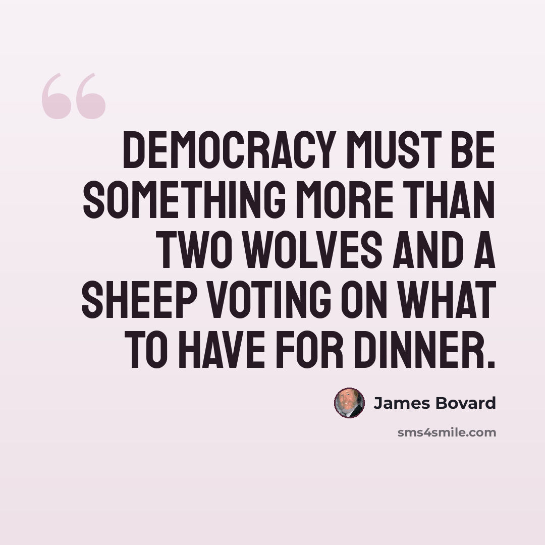 “Democracy must be something more than two wolves and a sheep voting on what to have for dinner.” quote by James Bovard