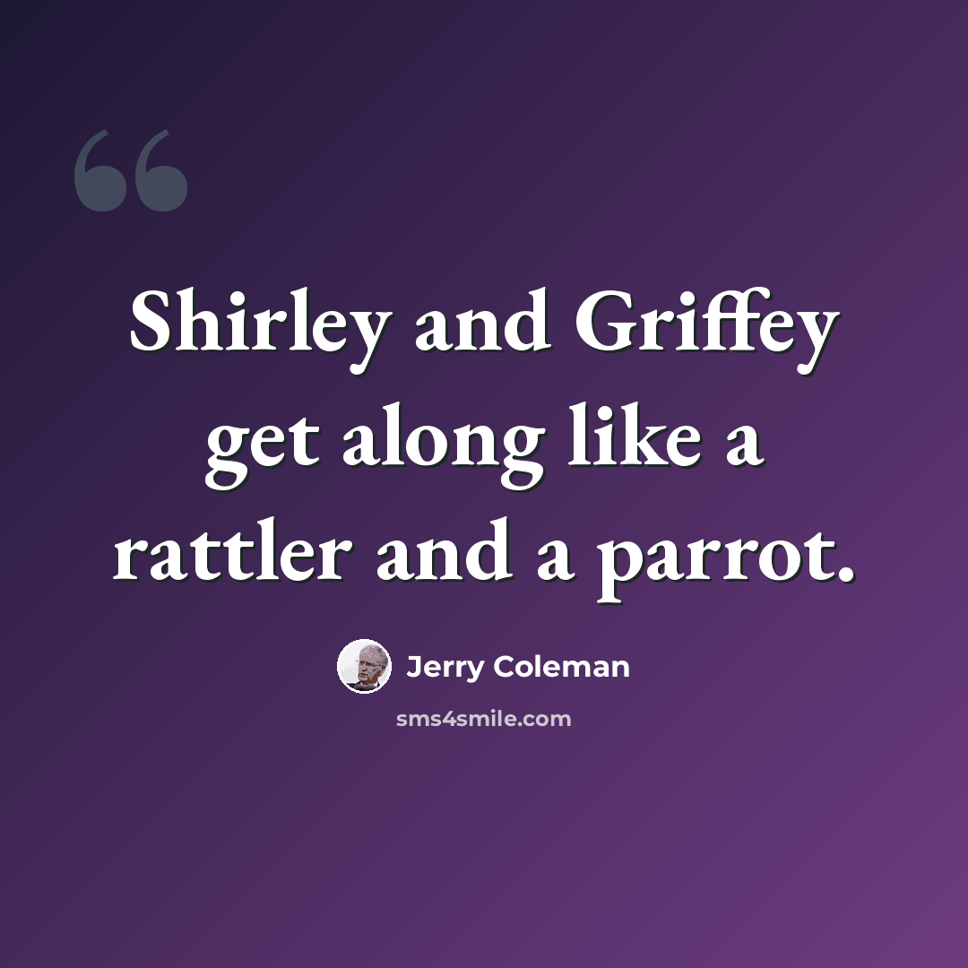 “Shirley and Griffey get along like a rattler and a parrot.” quote by Jerry Coleman