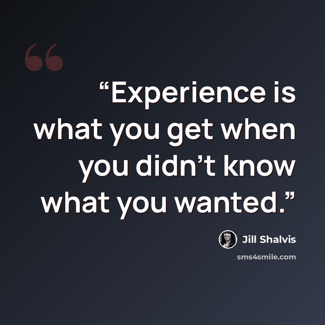 “Experience is what you get when you didn’t know what you wanted.” quote by Jill Shalvis