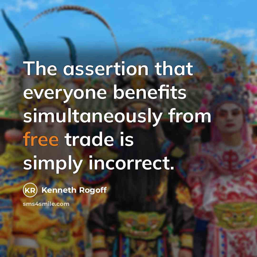 “The assertion that everyone benefits simultaneously from free trade is simply incorrect.” quote by Kenneth Rogoff