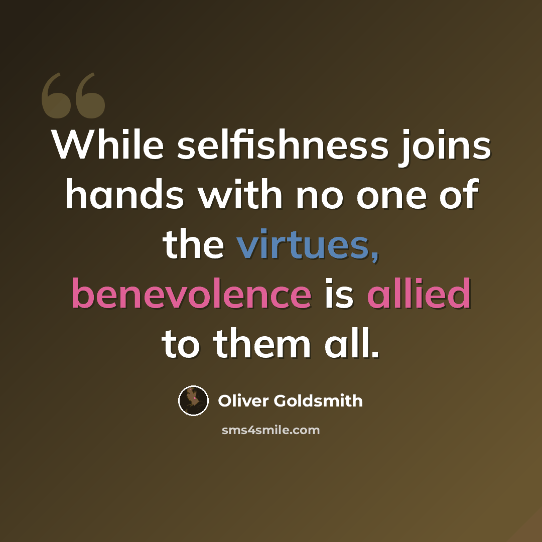 “While selfishness joins hands with no one of the virtues, benevolence is allied to them all.” quote by Oliver Goldsmith