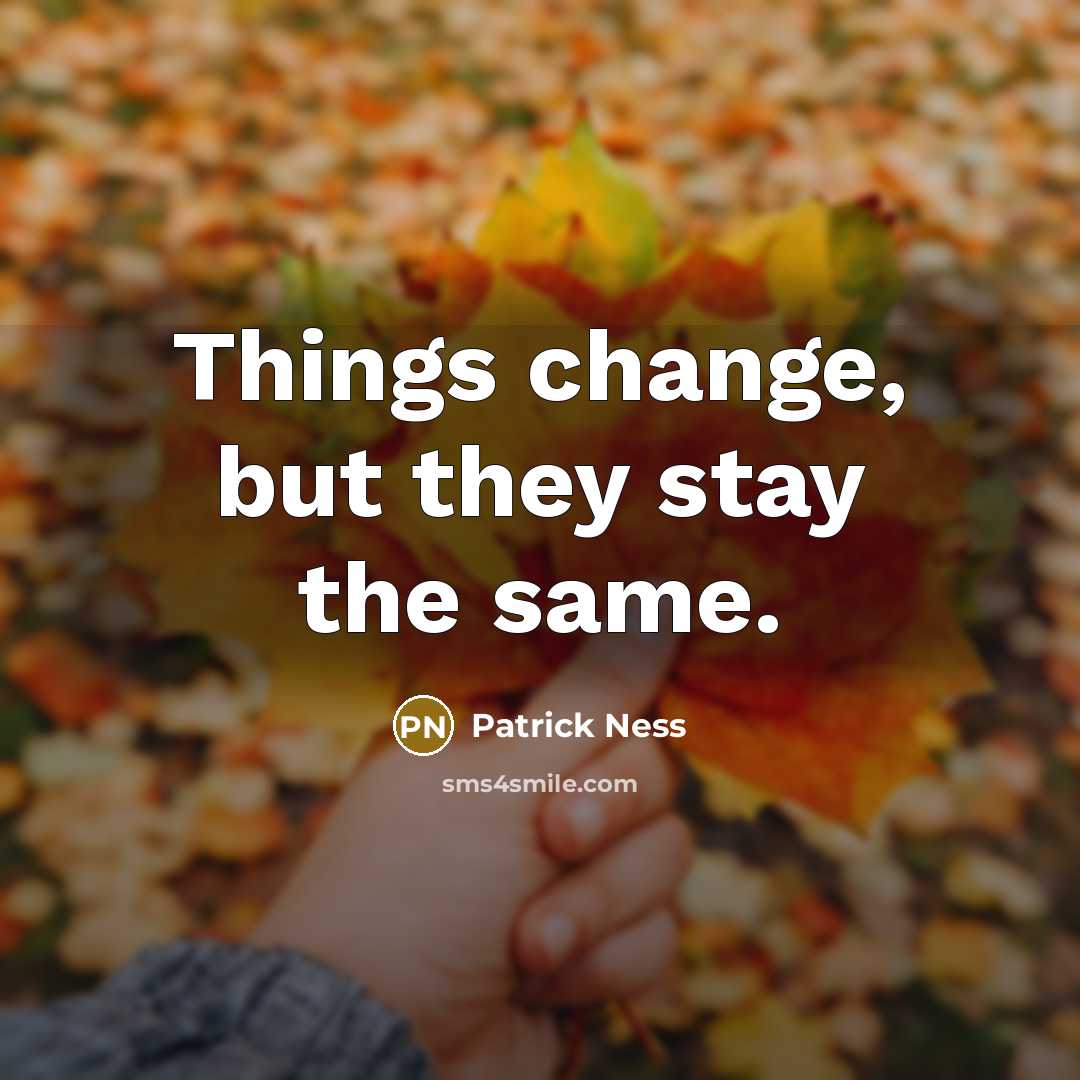 “Things change, but they stay the same.” quote by Patrick Ness
