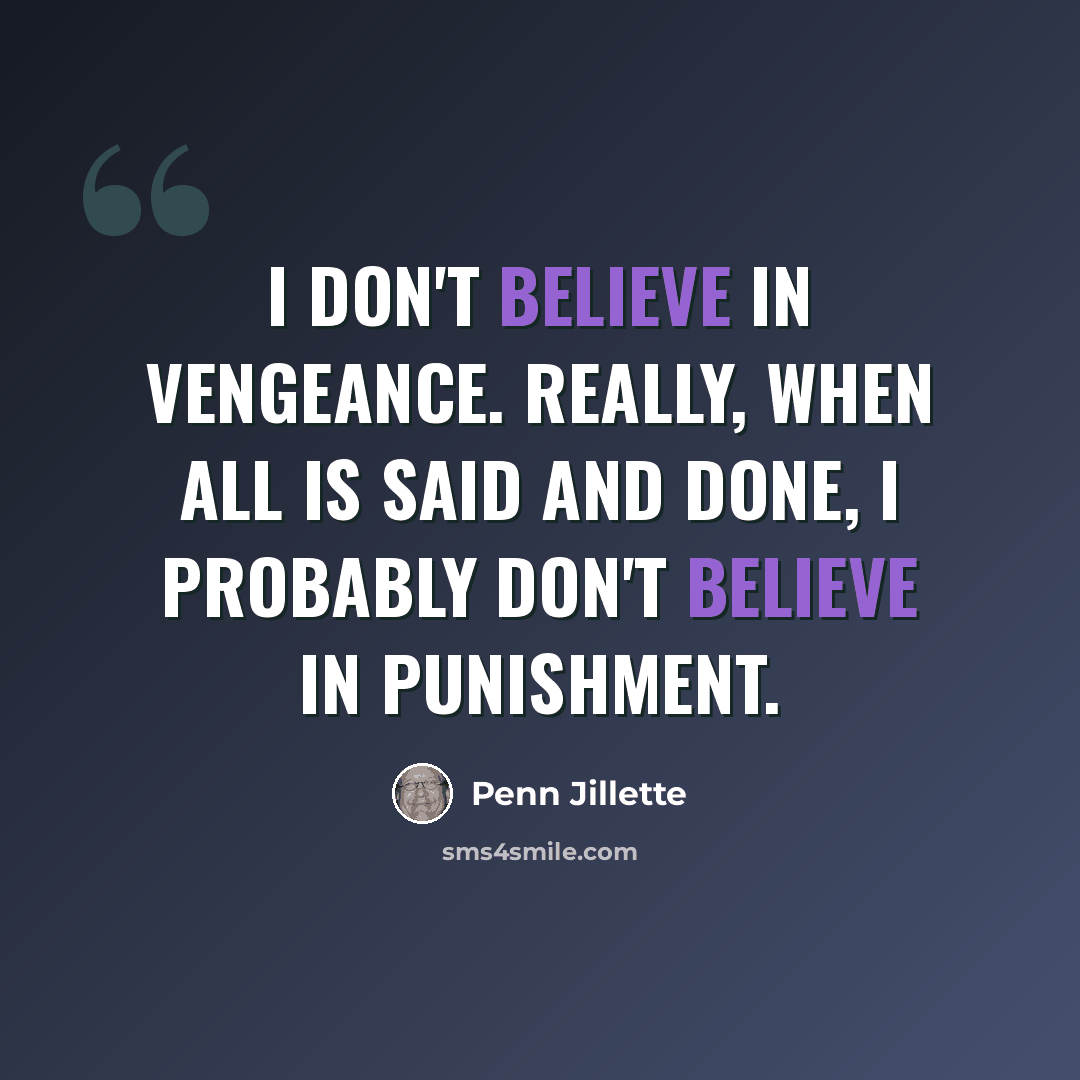 “I don't believe in vengeance. Really, when all is said and done, I probably don't believe in punishment.” quote by Penn Jillette