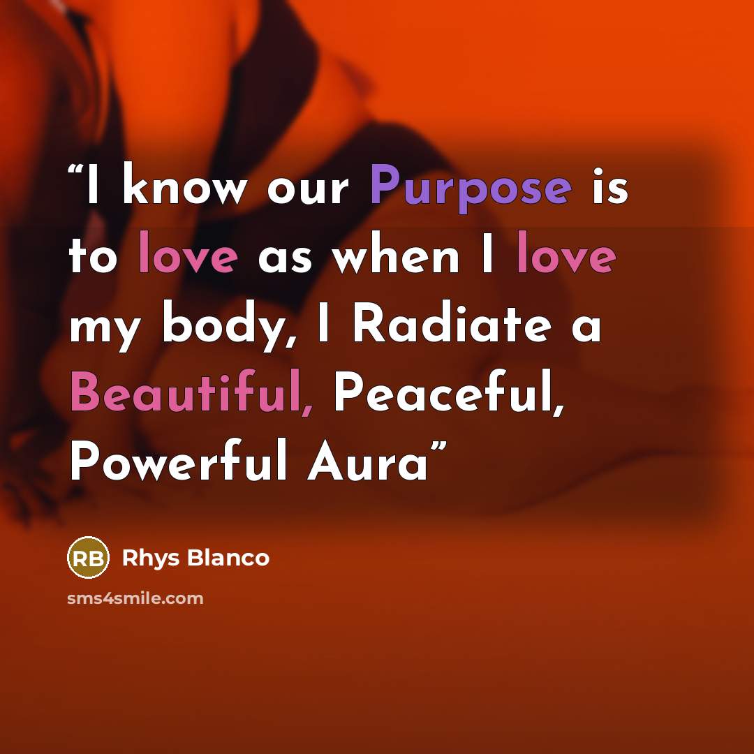 “I know our Purpose is to love as when I love my body, I Radiate a Beautiful, Peaceful, Powerful Aura” quote by Rhys Blanco