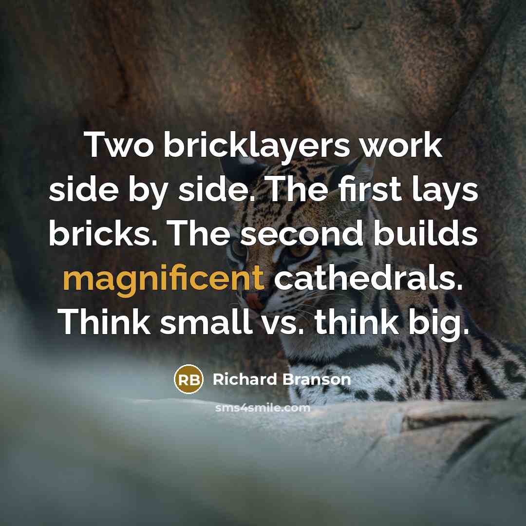 “Two bricklayers work side by side. The first lays bricks. The second builds magnificent cathedrals. Think small vs. think big.” quote by Richard Branson