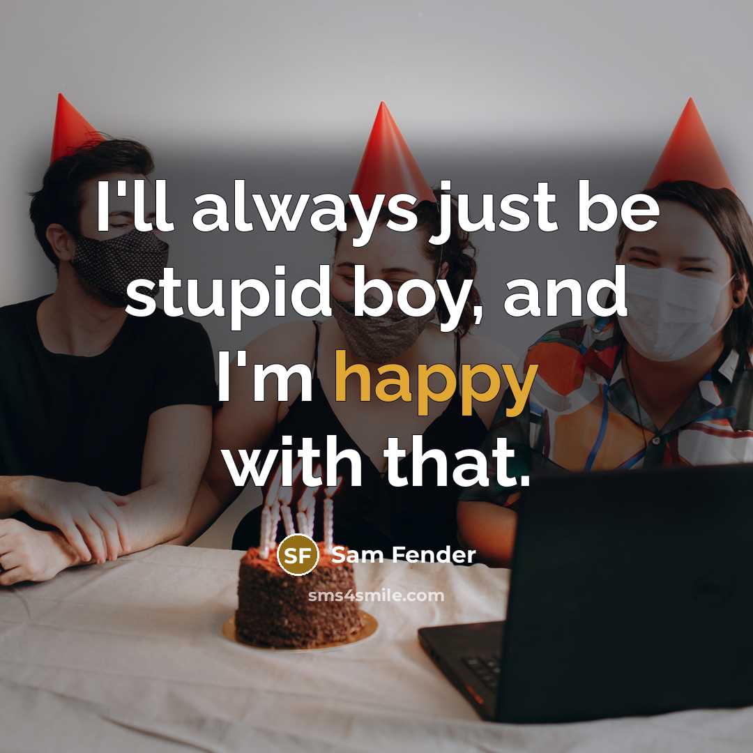 “I'll always just be stupid boy, and I'm happy with that.” quote by Sam Fender