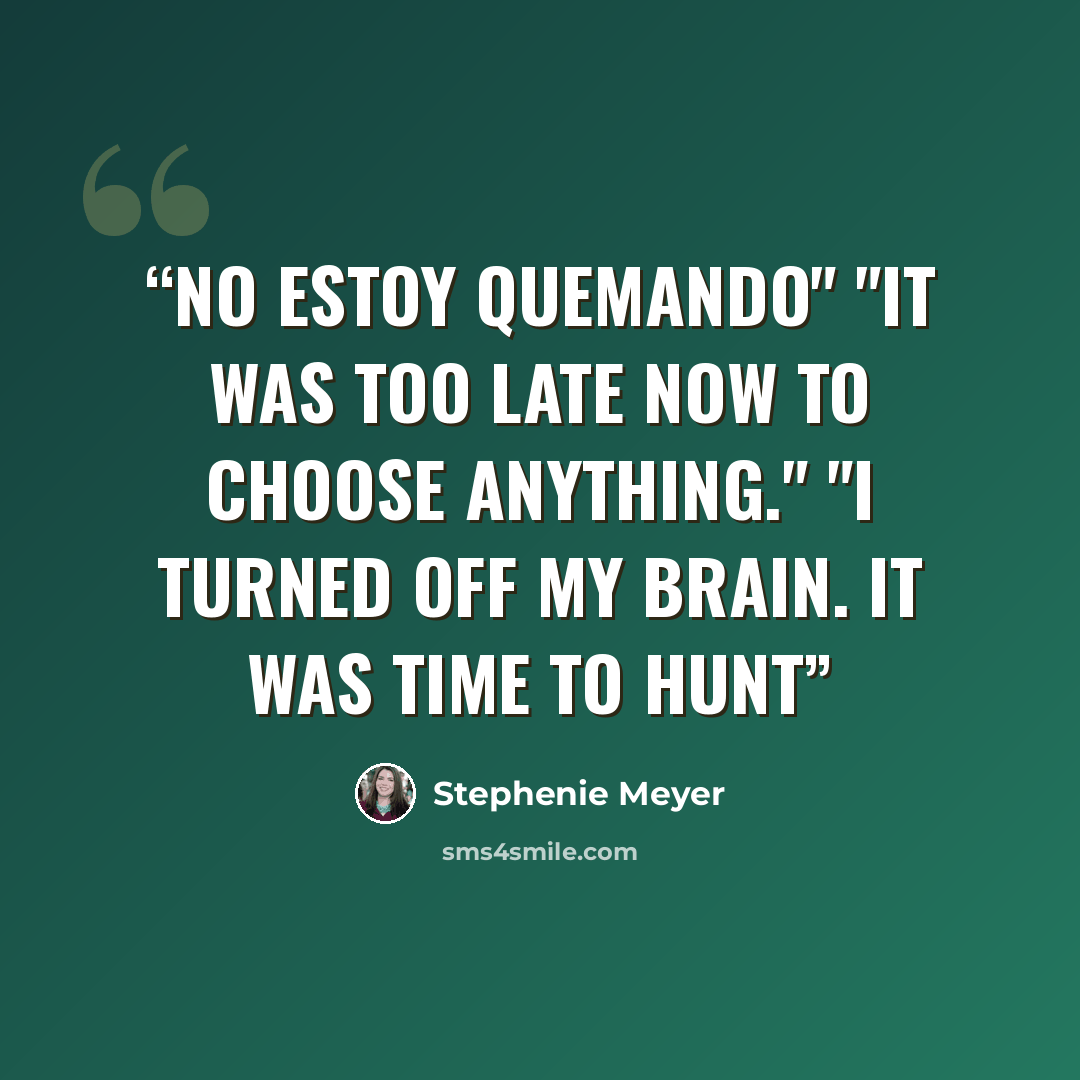 “No estoy quemando" "It was too late now to choose anything." "I turned off my brain. It was time to hunt” quote by Stephenie Meyer