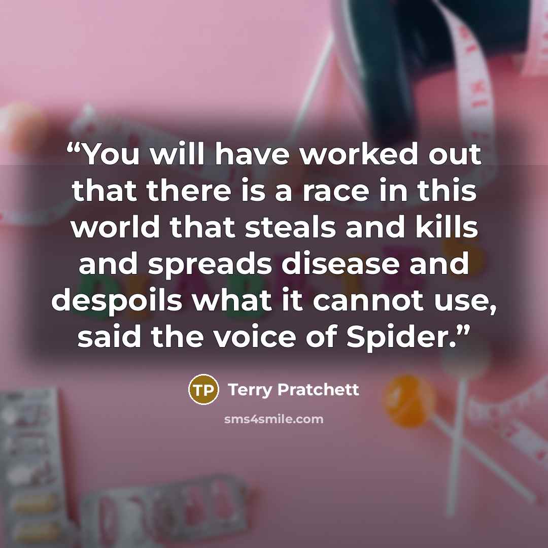 “You will have worked out that there is a race in this world that steals and kills and spreads disease and despoils what it cannot use, said the voice of Spider.” quote by Terry Pratchett