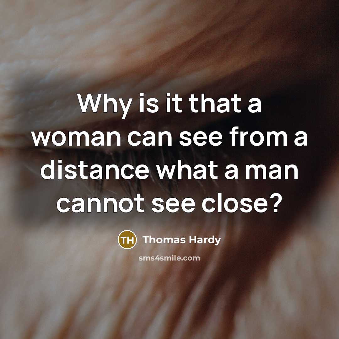 “Why is it that a woman can see from a distance what a man cannot see close?” quote by Thomas Hardy