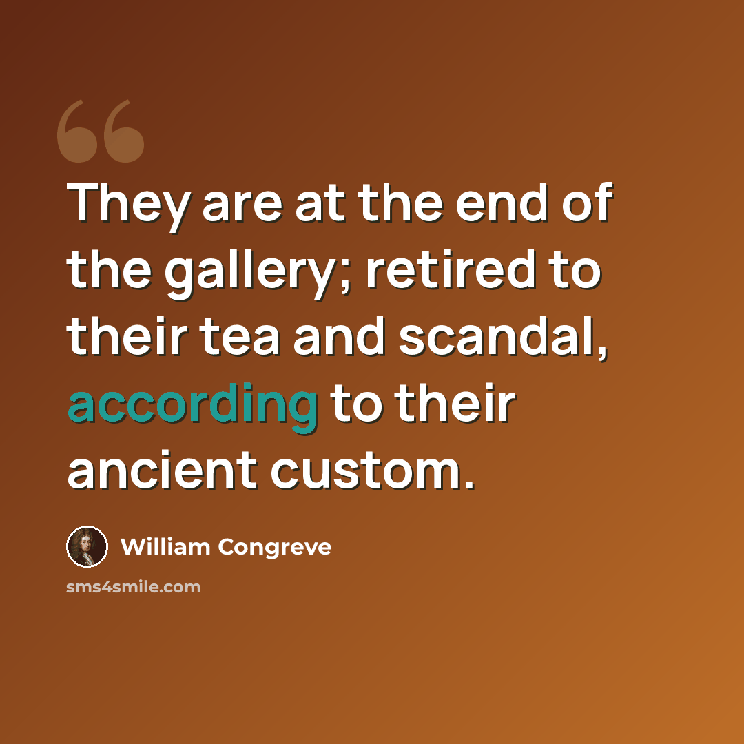 “They are at the end of the gallery; retired to their tea and scandal, according to their ancient custom.” quote by William Congreve